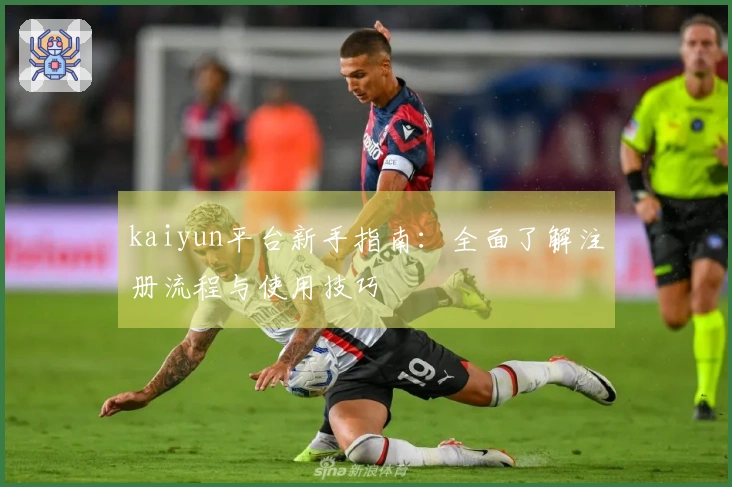 kaiyun平台新手指南：全面了解注册流程与使用技巧