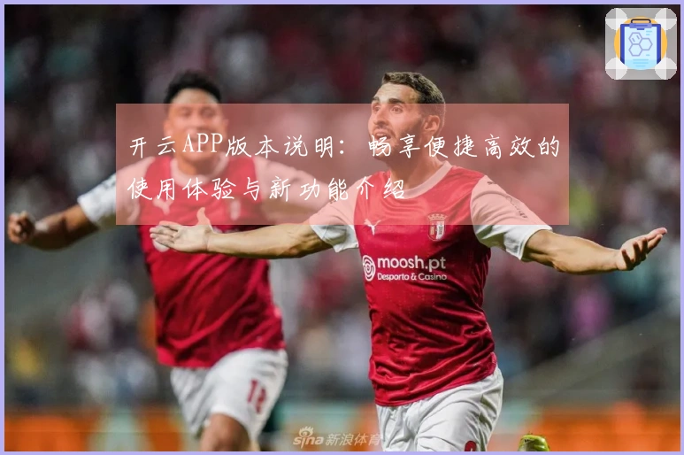 开云APP版本说明：畅享便捷高效的使用体验与新功能介绍