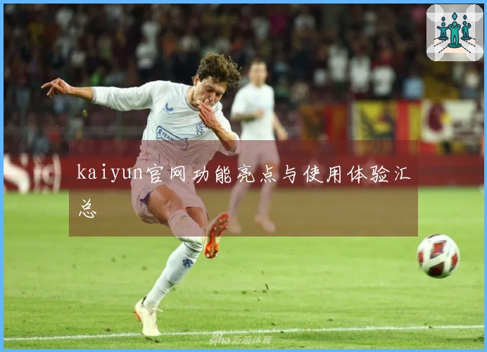 kaiyun官网功能亮点与使用体验汇总