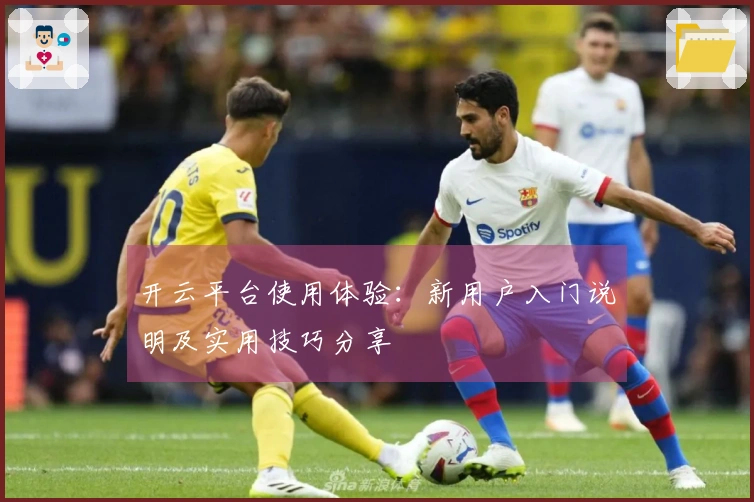 开云平台使用体验：新用户入门说明及实用技巧分享