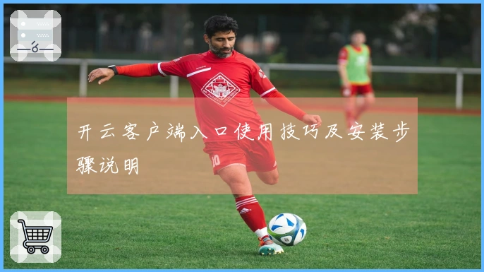开云客户端入口使用技巧及安装步骤说明