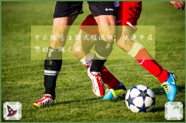 开云账号注册流程说明：快速开启您的云端之旅