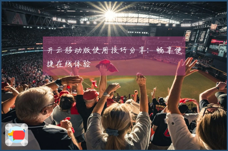 开云移动版使用技巧分享：畅享便捷在线体验