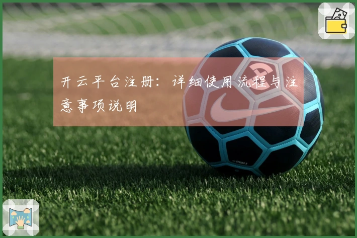 开云平台注册：详细使用流程与注意事项说明