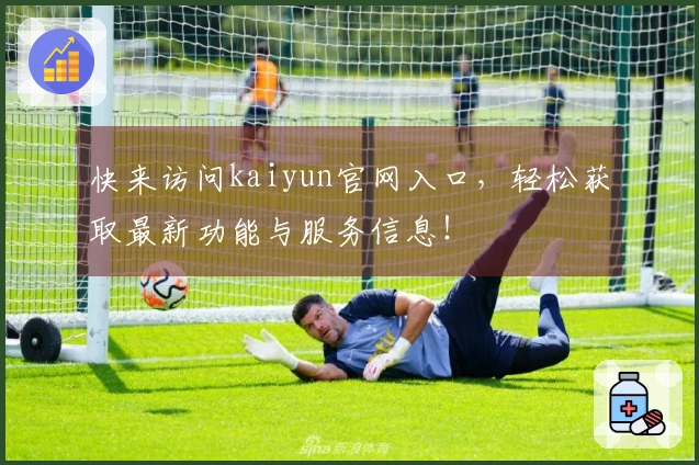 快来访问kaiyun官网入口，轻松获取最新功能与服务信息！