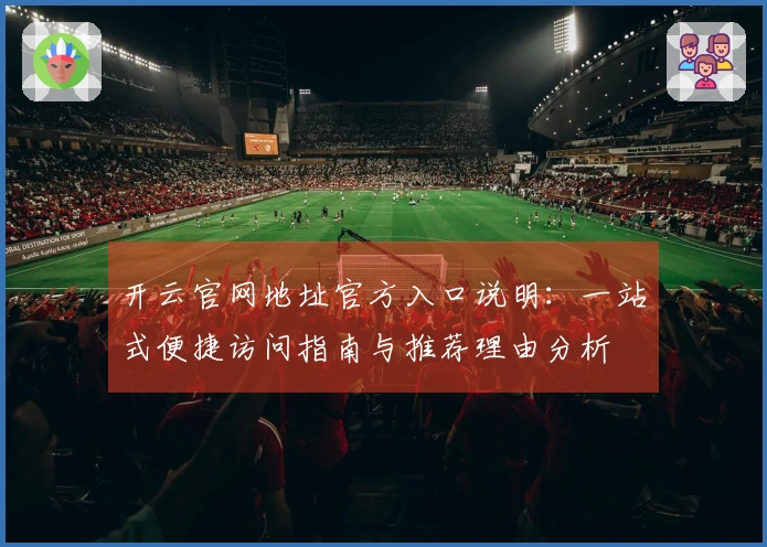 开云官网地址官方入口说明：一站式便捷访问指南与推荐理由分析