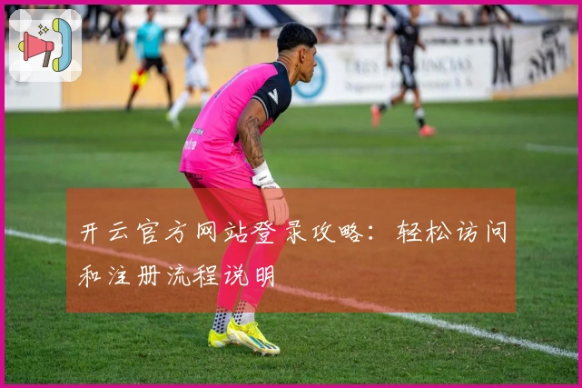开云官方网站登录攻略：轻松访问和注册流程说明