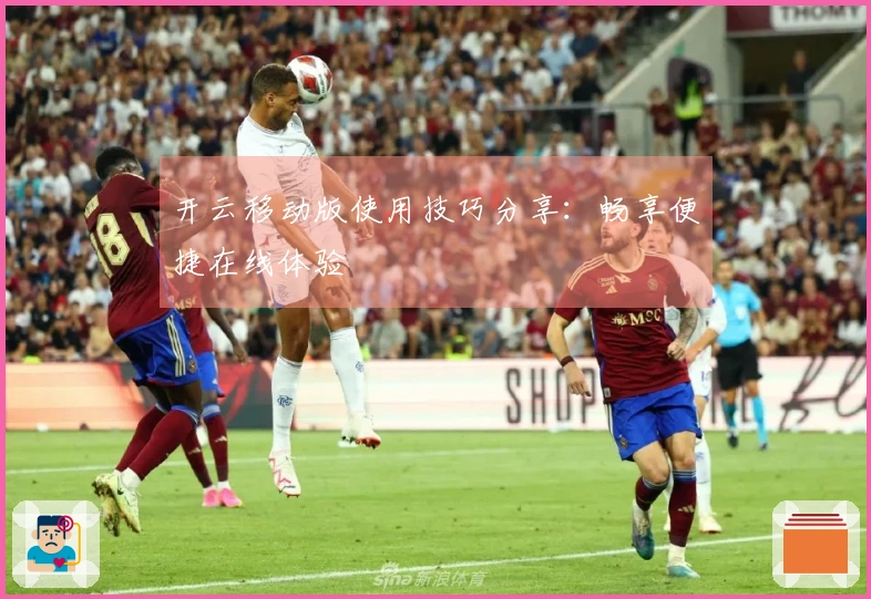 开云移动版使用技巧分享：畅享便捷在线体验
