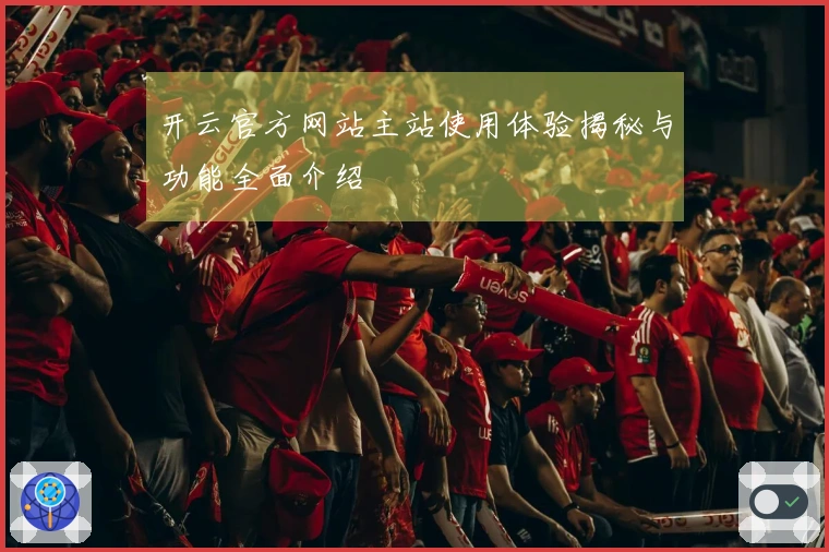 开云官方网站主站使用体验揭秘与功能全面介绍