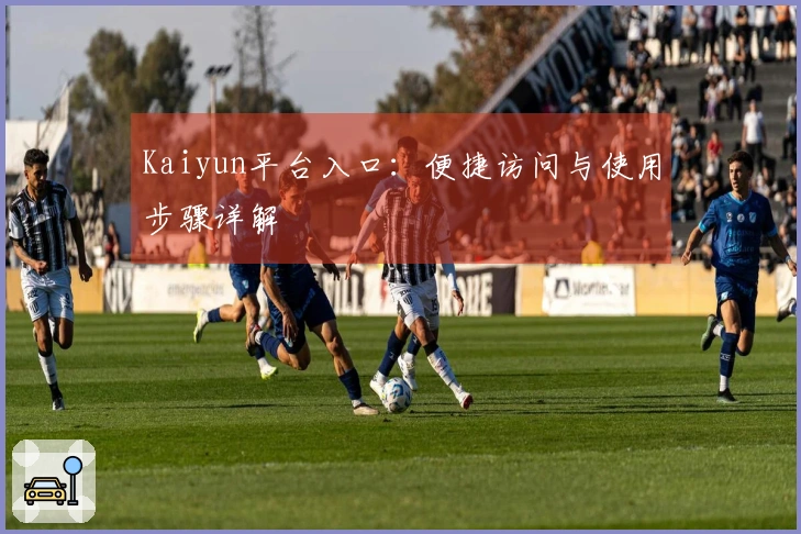 Kaiyun平台入口：便捷访问与使用步骤详解