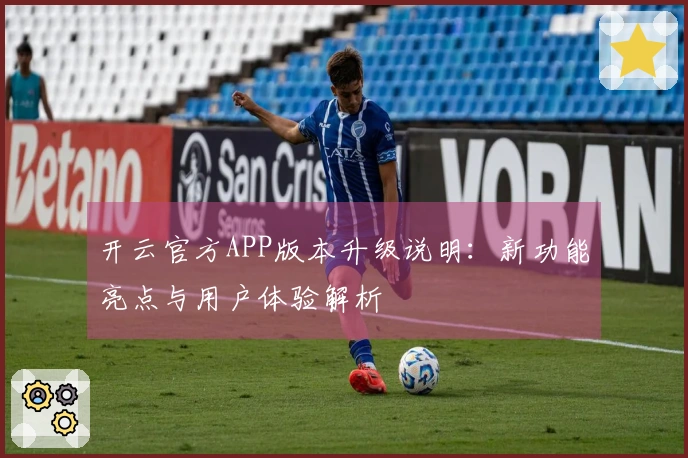 开云官方APP版本升级说明：新功能亮点与用户体验解析