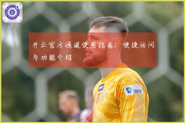 开云官方通道使用指南:便捷访问与功能介绍