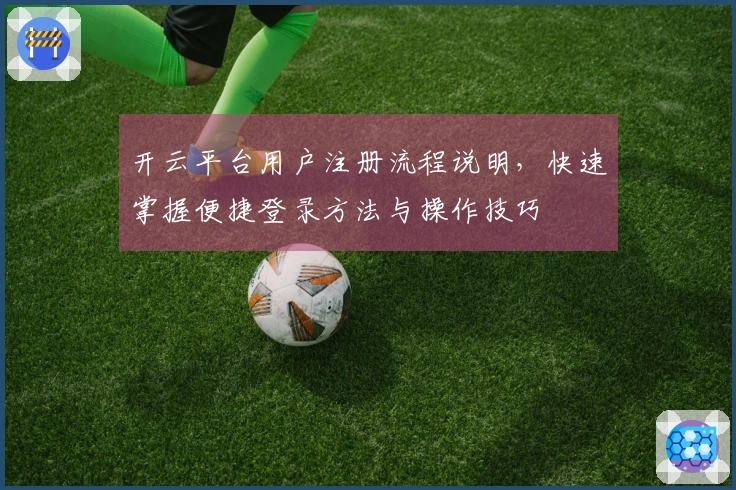 开云平台用户注册流程说明，快速掌握便捷登录方法与操作技巧
