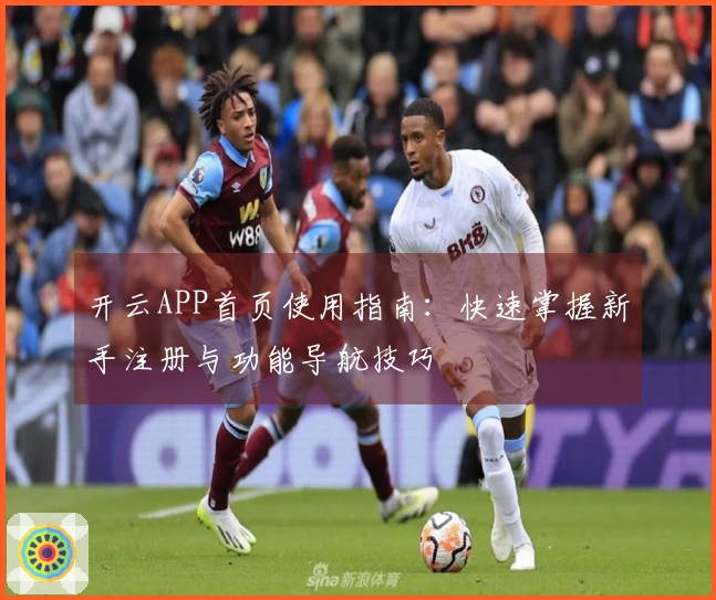 开云APP首页使用指南：快速掌握新手注册与功能导航技巧
